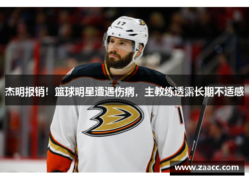 杰明报销！篮球明星遭遇伤病，主教练透露长期不适感